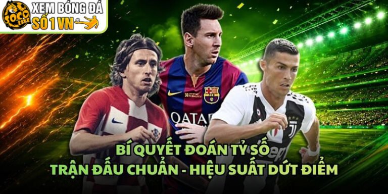 Bí Quyết Đoán Tỷ Số Trận Đấu Chuẩn