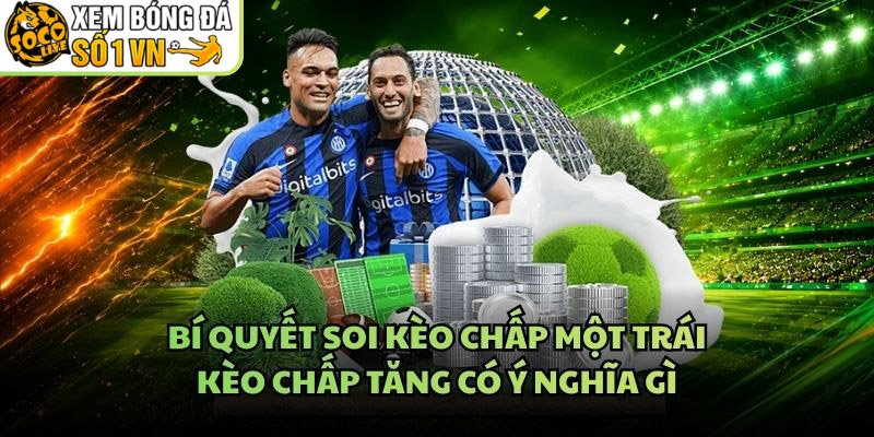 Bí Quyết Soi Kèo Chấp Một Trái – Kèo Chấp Tăng Có Ý Nghĩa Gì