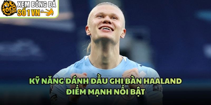 Kỹ Năng Đánh Đầu Ghi Bàn Haaland – Điểm Mạnh Nổi Bật