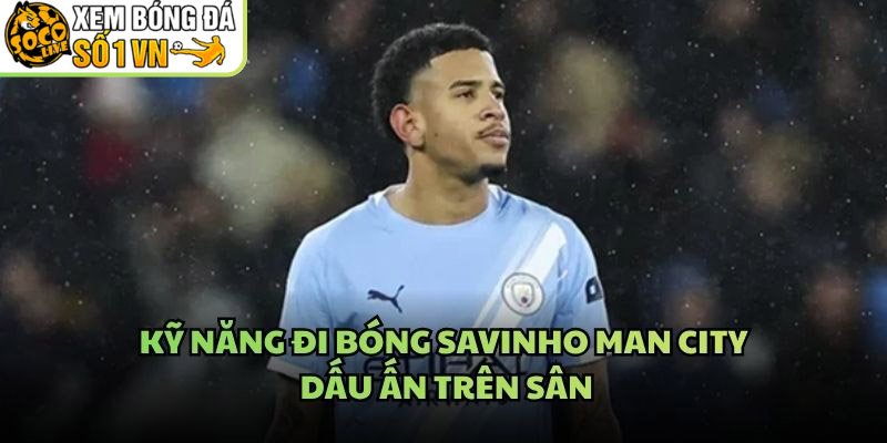 Kỹ Năng Đi Bóng Savinho Man City – Dấu Ấn Trên Sân