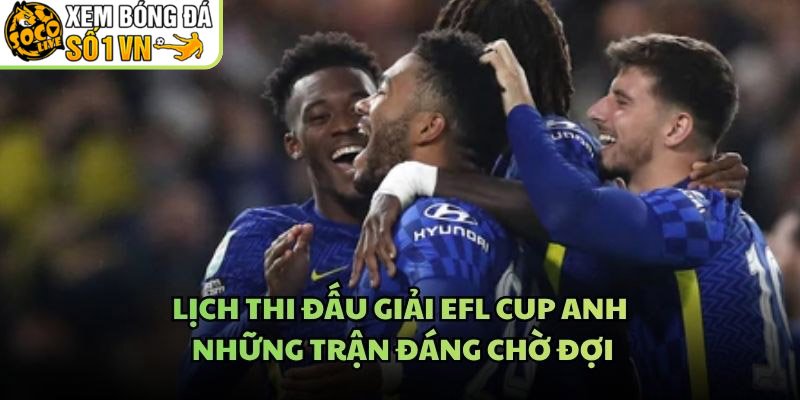 Lịch Thi Đấu Giải EFL Cup Anh – Những Trận Đáng Chờ Đợi