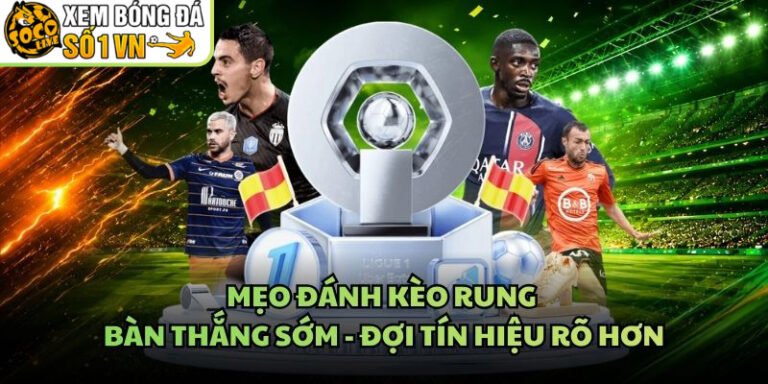 Mẹo Đánh Kèo Rung Bàn Thắng Sớm