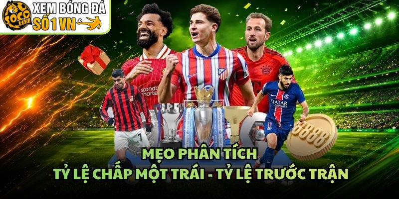 Mẹo Phân Tích Tỷ Lệ Chấp Một Trái – Tỷ Lệ Trước Trận