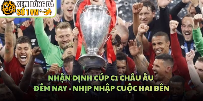 Nhận Định Cúp C1 Châu Âu Đêm Nay – Nhịp Nhập Cuộc Hai Bên