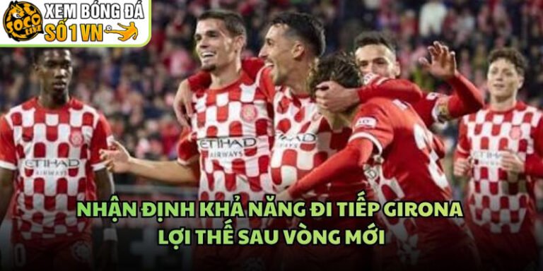 Nhận Định Khả Năng Đi Tiếp Girona