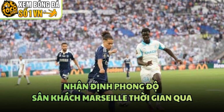 Nhận Định Phong Độ Sân Khách Marseille