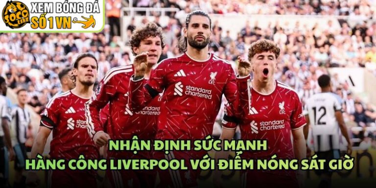 Nhận Định Sức Mạnh Hàng Công Liverpool