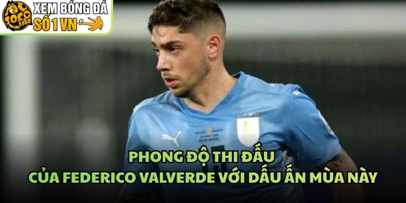 Phong Độ Thi Đấu Của Federico Valverde Với Dấu Ấn Mùa Này