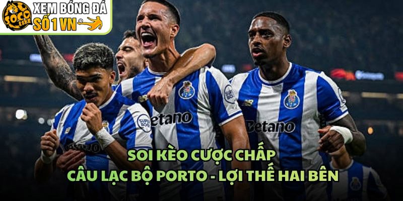 Soi Kèo Cược Chấp Câu Lạc Bộ Porto – Lợi Thế Hai Bên