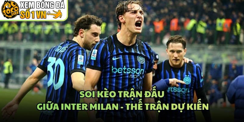 Soi Kèo Trận Đấu Giữa Inter Milan – Thế Trận Dự Kiến