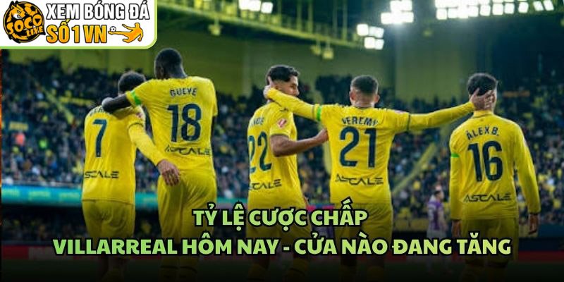 Tỷ Lệ Cược Chấp Villarreal Hôm Nay – Cửa Nào Đang Tăng